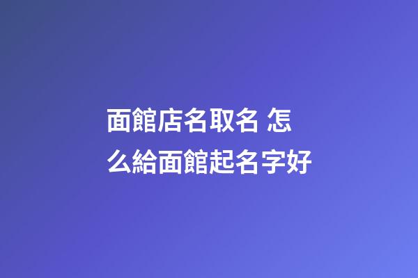 面館店名取名 怎么給面館起名字好-第1張-店鋪起名-玄機派